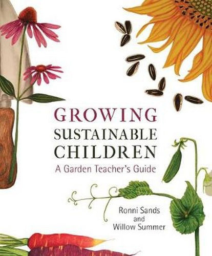 Growing Sustainable Children A Garden Teacher's Guide by Ronni Sands + Willow Summer