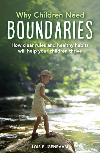 Why Children Need Boundaries How Clear Rules and Healthy Habits will Help your Children Thrive by Lois Eijgenraam