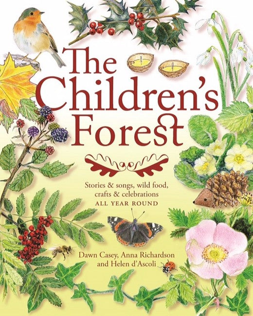 Children's Forest Stories and songs, wild food, crafts and celebrations ALL YEAR ROUND  By Dawn Casey, Anna Richardson + Helen d'Ascoli