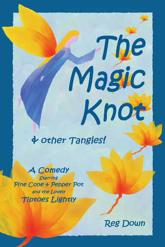 The Magic Knot + other tangles (a comedy starring pine Cone + Pepper Pot+ the lovely Tiptoes Lightly) by Reg Down