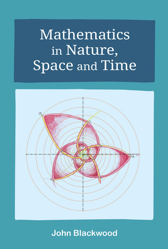 Mathematics in Nature, Space + Time by John Blackwood