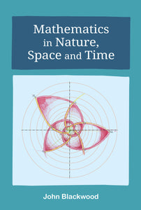 Mathematics in Nature, Space + Time by John Blackwood