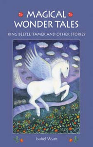 Magical Wonder Tales: King Beetle-Tamer and Other Stories by Isabel Wyatt