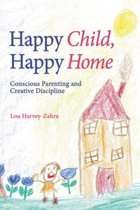 Happy Child, Happy Home: Conscious Parenting and Creative Discipline by Lou Harvey-Zahra