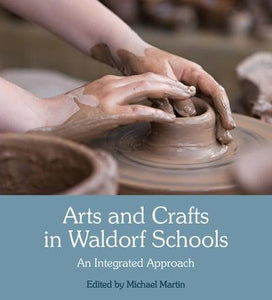 Arts + Crafts in Waldorf Schools ~ An Integrated Approach by Michael Martin