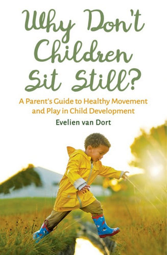 Why Don't Children Sit Still ~ a parent's guide to healthy movement + play in child development by Evelien van Dort
