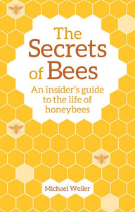 The Secrets of Bees ~ an insiders guide to the life of honeybees by Michael Weiler
