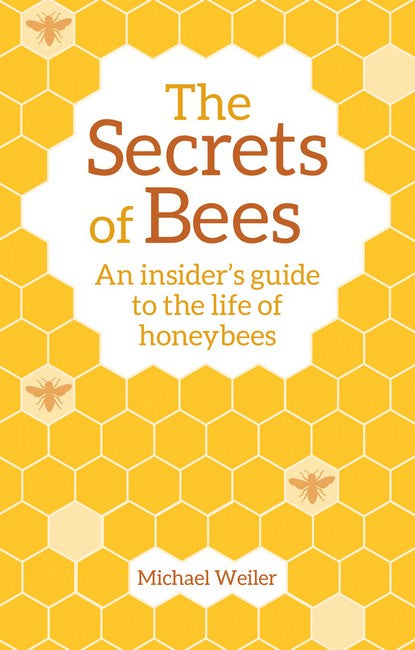 The Secrets of Bees ~ an insiders guide to the life of honeybees by Michael Weiler