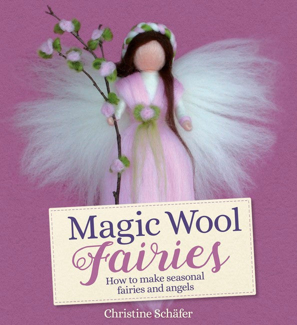 Magic Wool Fairies ~ How to make Seasonal Fairies + Angels by Christine Schafer