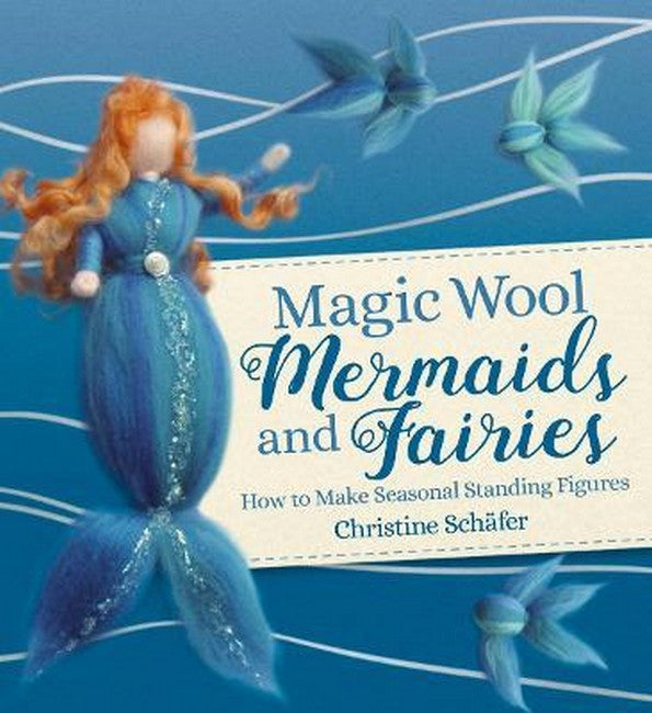 Magical Wool ~ Mermaids & Fairies ~ how to make seasonal standing figures by Christine Schafer