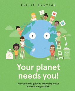 Your Planet Needs You ~ an optimistic guide to walloping waste + reducing rubbish by Philip Bunting