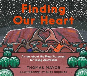 Finding Our Heart ~ a story about the Uluru Statement for young Australians by Thomas Mayor